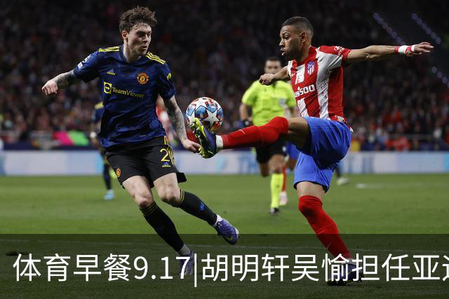 体育早餐9.17|胡明轩吴愉担任亚运开幕旗手 F1公布2027赛历
